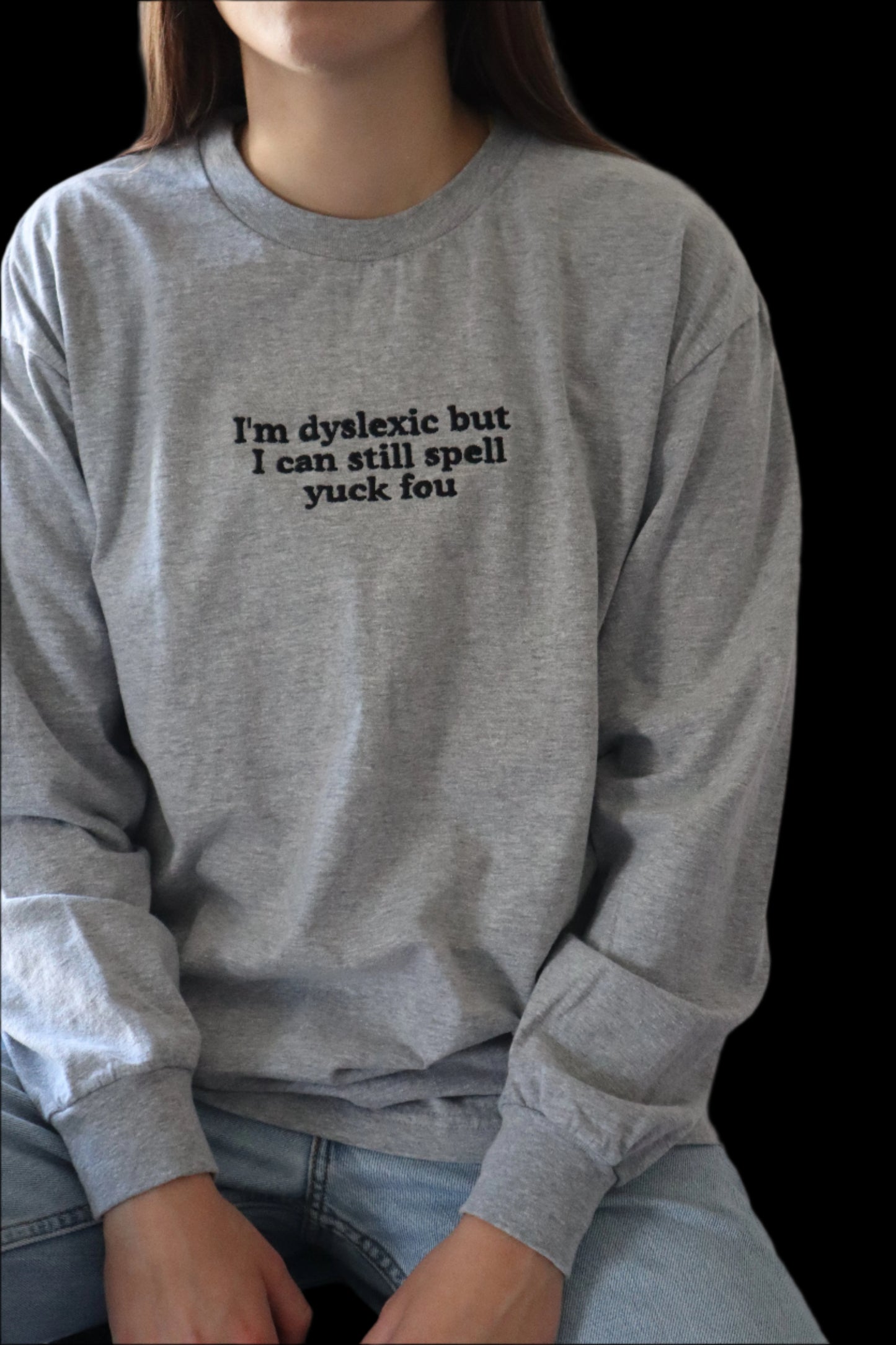 I"m Dyslexic but I Can Still Spell, Long Sleeve, Classic Fit, Unisex Adult, Hoodie or Crew Neck Sweatshirt