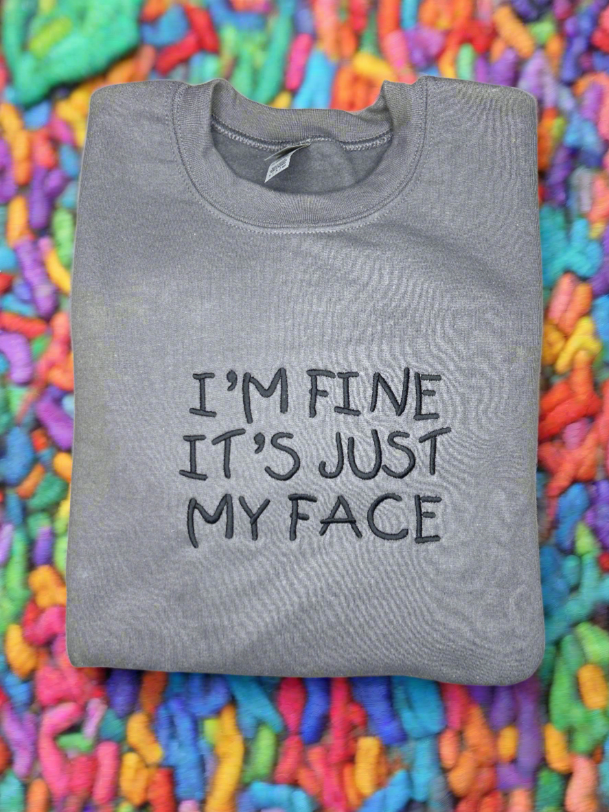 I'm Fine It's Just My Face. Embroidered Hoodie or Crewneck Sweatshirt, Long Sleeve, Classic Fit, Unisex, Adult